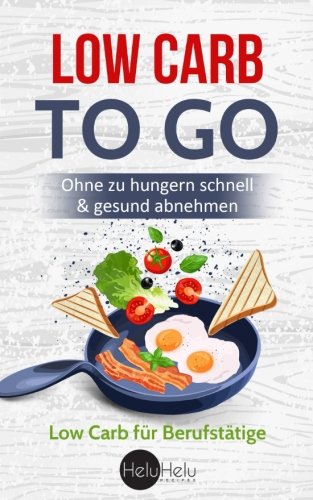 Low Carb Rezepte to Go: Die Low Carb Diät für Berufstätige - Ohne zu hungern schnell & gesund abnehmen book