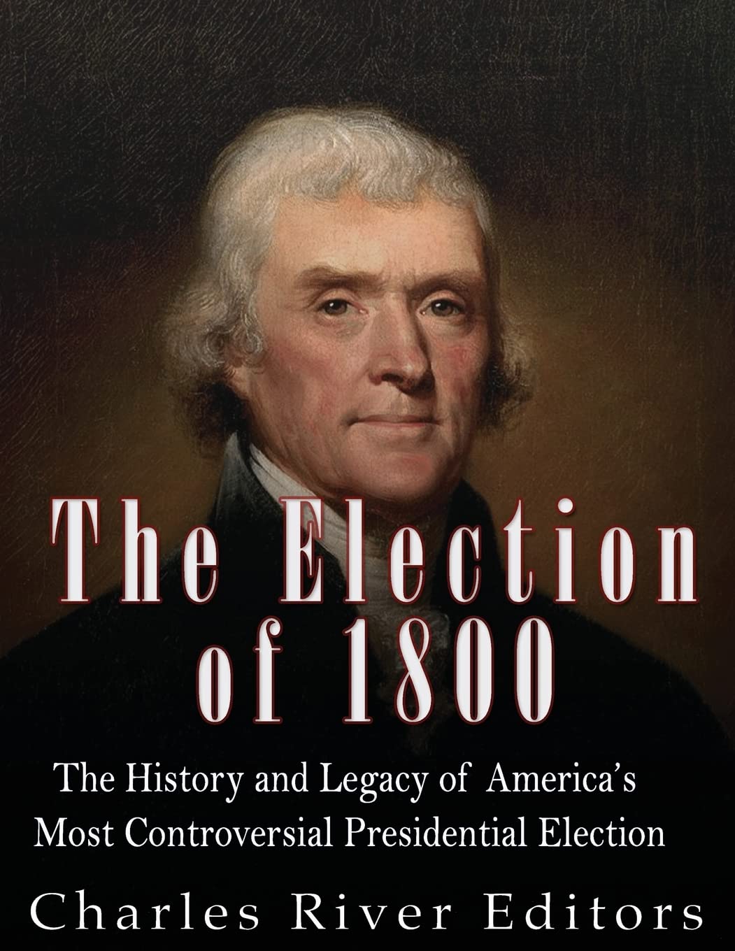 The Election of 1800: The History and Legacy of America’s Most Controversial Presidential Election book