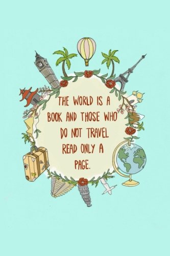 The World is a Book and those who do not Travel Read Only A Page: (6 by 9 softcover journal 140 pages) Travel