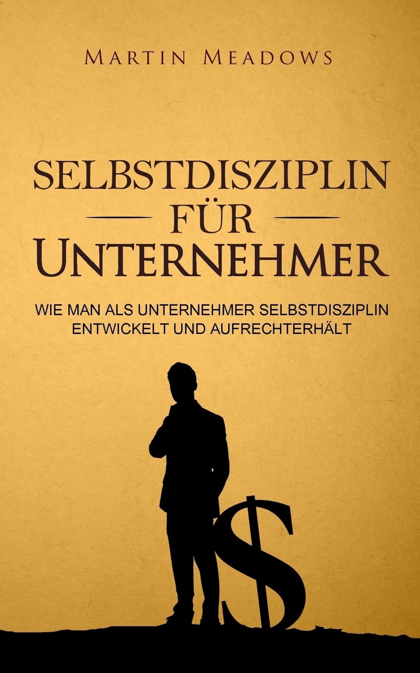 Selbstdisziplin für Unternehmer: Wie man als Unternehmer Selbstdisziplin entwickelt und aufrechterhält Business, Finance & Career