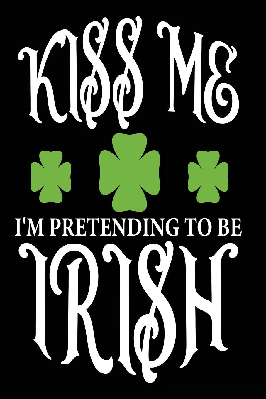 Kiss Me I'm Pretending to Be Irish: Funny St. Patricks Day Irish Notebook Books