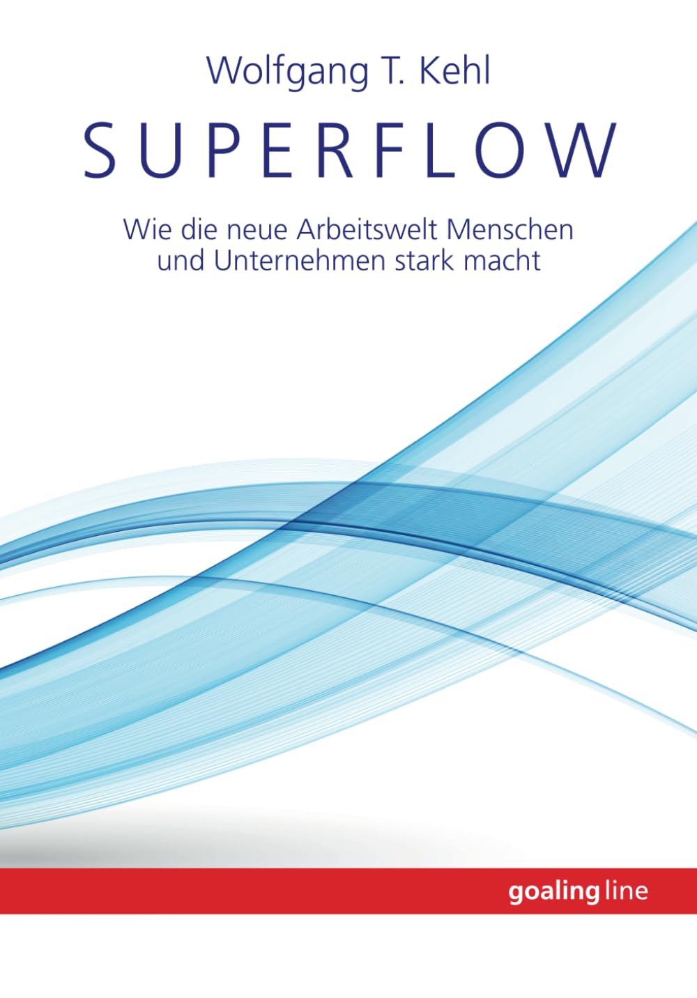 Superflow: Wie die neue Arbeitswelt Menschen und Unternehmen stark macht (goaling line) Business, Finance & Career