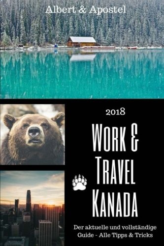 Work & Travel Kanada: Der aktuelle und vollständige Guide 2018 - alle Tipps & Tricks Travel Guides