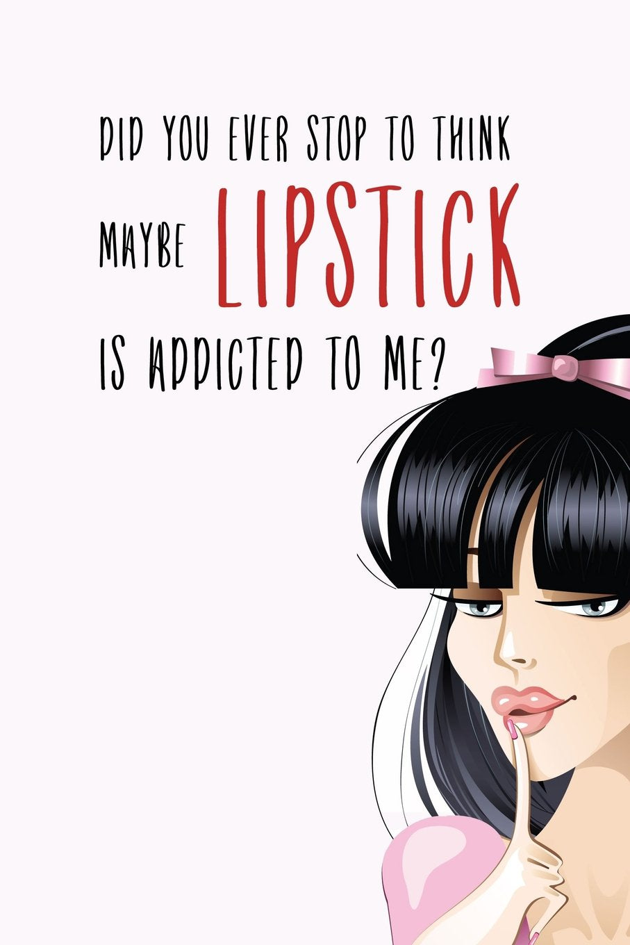 Did You Ever Stop to Think Maybe Lipstick is Addicted to Me?: Makeup Quote Lipstick Lovers - 150 Lined Journal Pages Planner Notebook Books