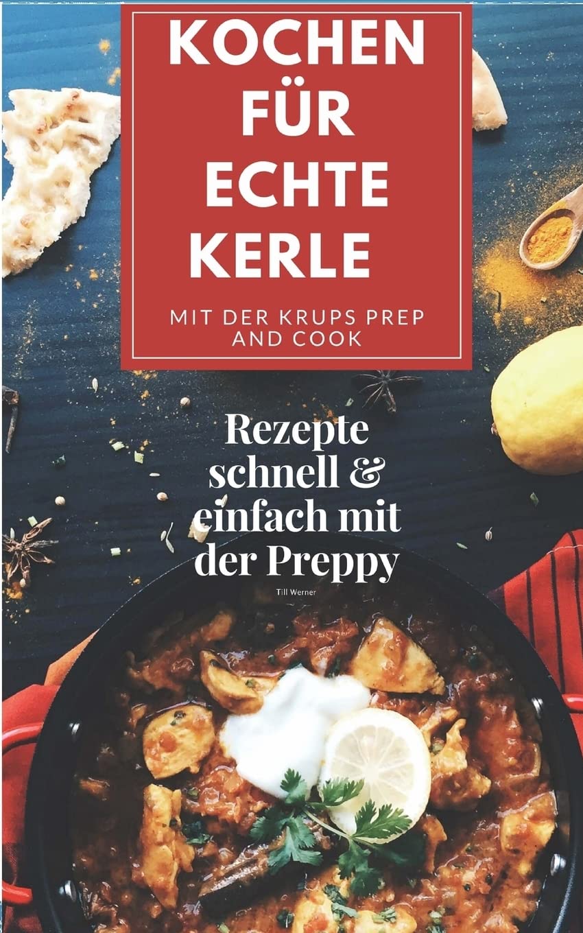 Kochen für echte Kerle mit der Krups Prep and Cook: Rezepte schnell & einfach mit der Preppy Cooking & Enjoying