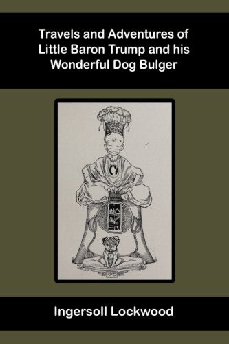 Travels and Adventures of Little Baron Trump: And his Wonderful Dog Bulger Humour & Satire