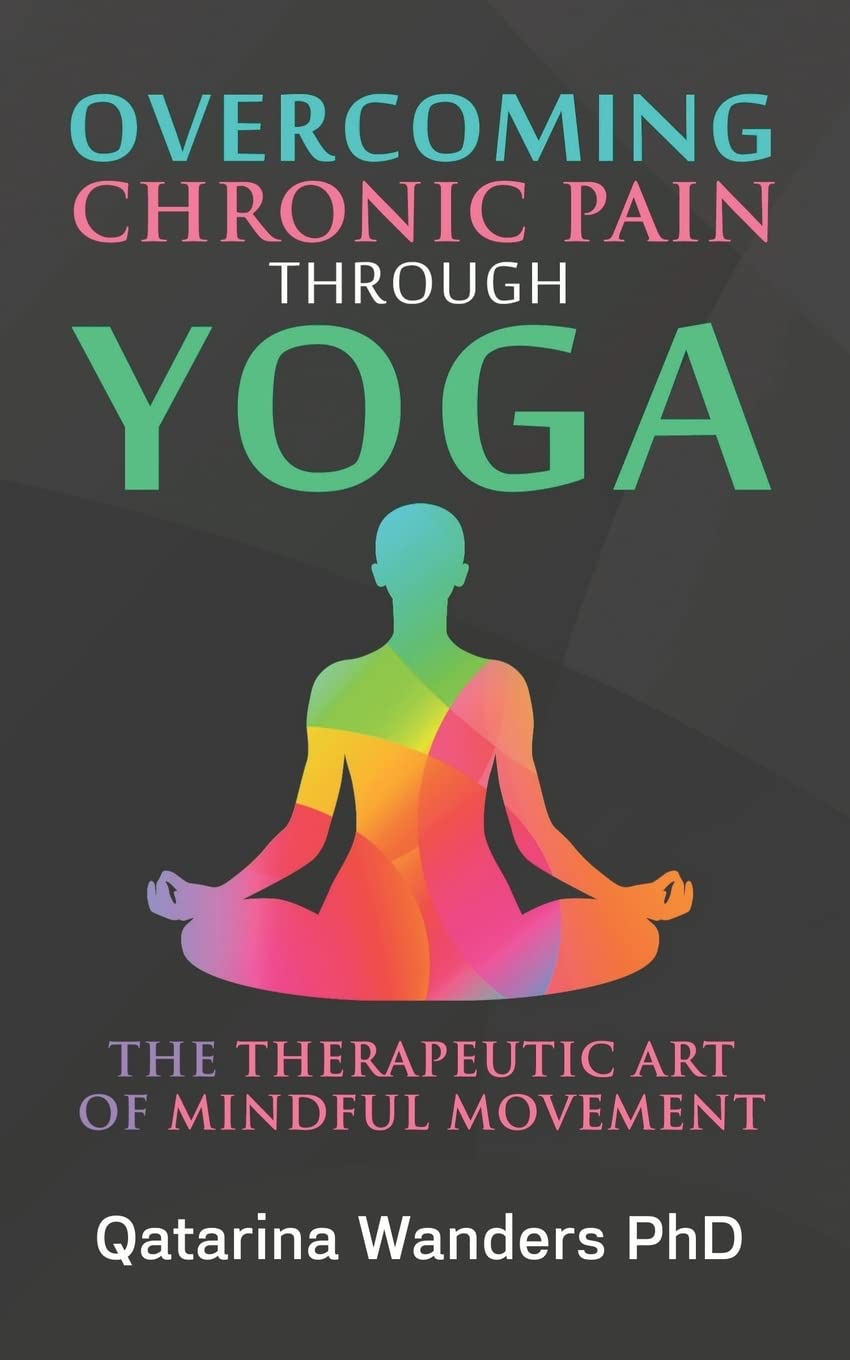 Overcoming Chronic Pain Through Yoga: The Therapeutic Art of Mindful Movement Health, Nutrition & Fitness