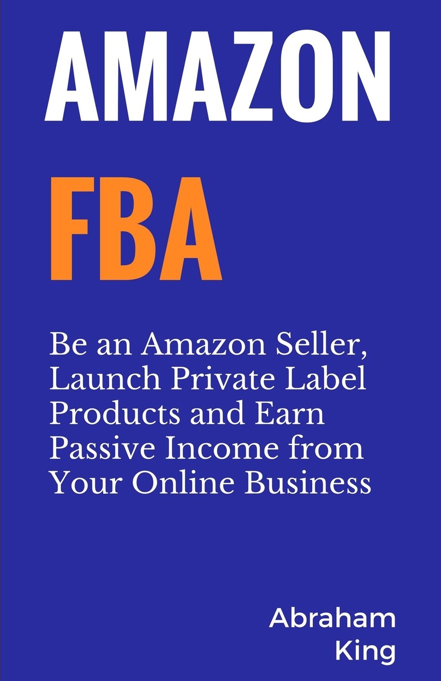 Amazon FBA: Be an Amazon Seller, Launch Private Label Products and Earn Passive Income From Your Online Business Business, Finance & Career
