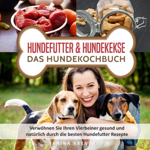 Hundefutter & Hundekekse – Das Hundekochbuch: Verwöhnen Sie Ihren Vierbeiner gesund und natürlich durch die besten Hundefutter Rezepte Pets