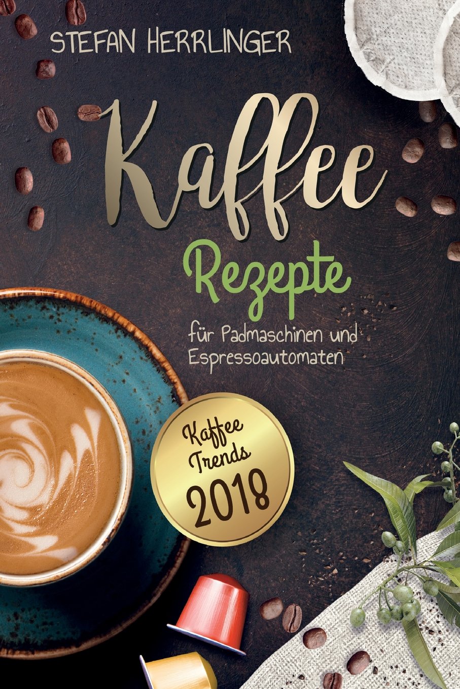 Kaffee Rezepte für Padmaschinen und Espressoautomaten: Kaffee Trends 2018: Schmackhafte, internationale Kaffee-Spezialitäten für Espressomaschinen book