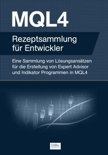 MQL4 Rezeptsammlung für Entwickler: Eine Sammlung von Lösungsansätzen für die Erstellung von Expert Advisor und Indikator Programmen in MQL4 Business, Finance & Career