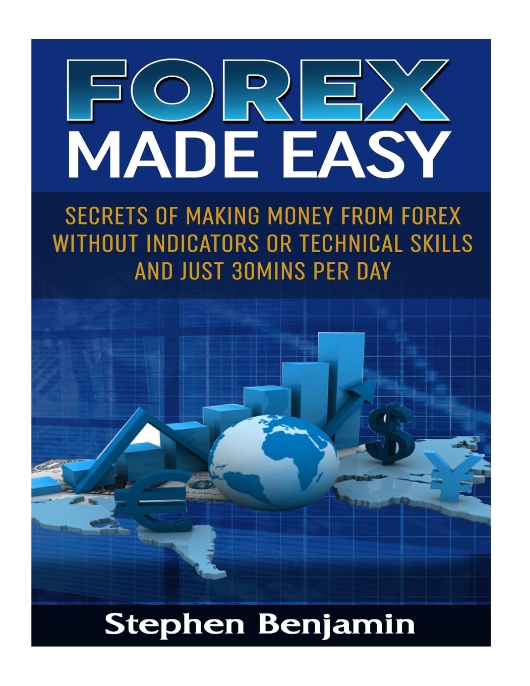 Forex Made Easy: Secrets Of Making Money From Forex Without Indicators Or Technical Skills and Just 30mins per day (Trading Made Easy, Band 1) Business, Finance & Career