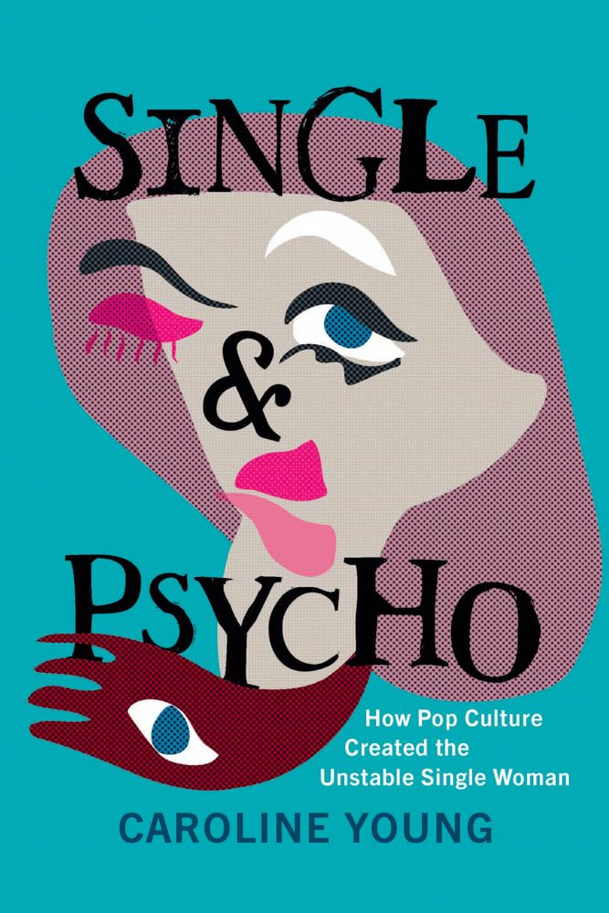 Single & Psycho: How Pop Culture Created the Unstable Single Woman Media & Communication