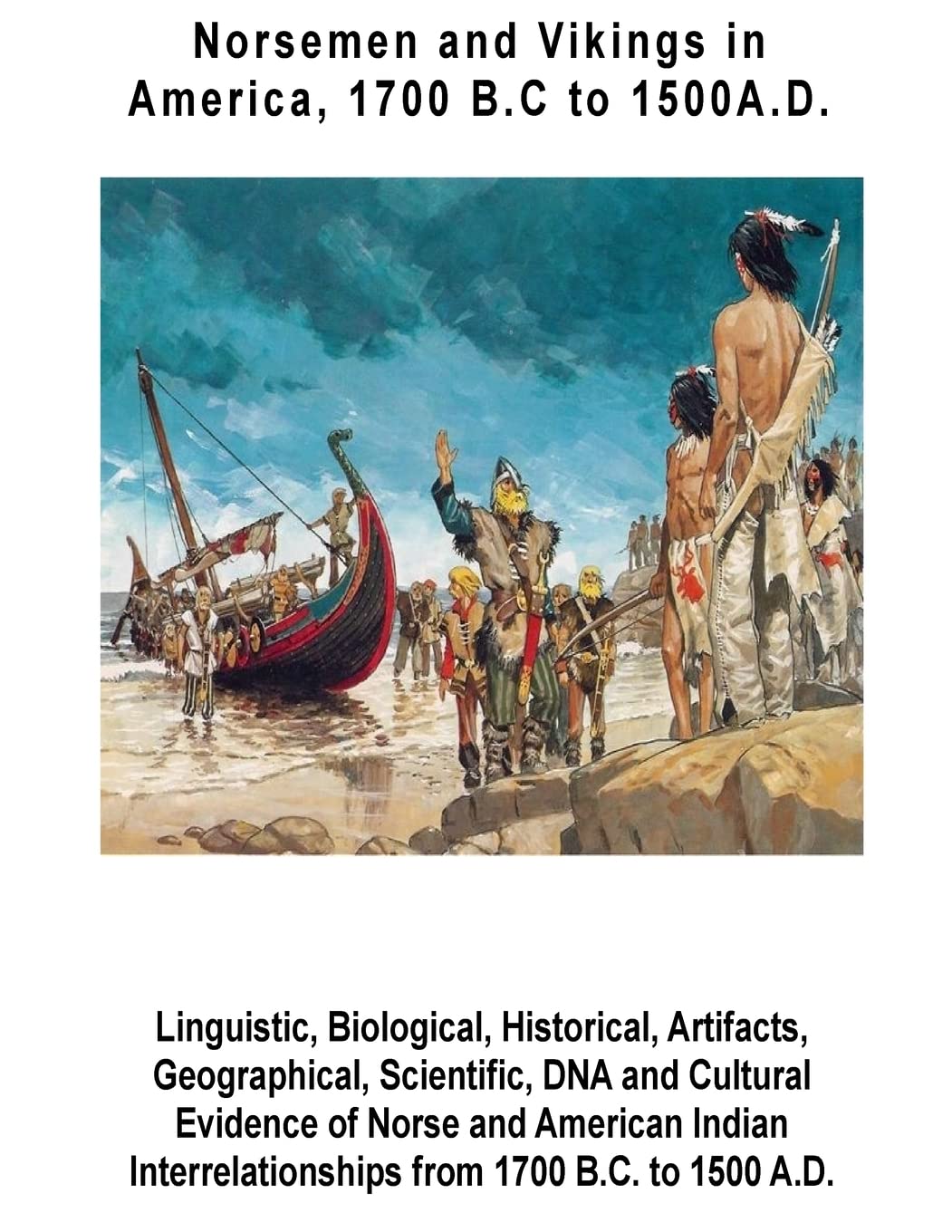 Norsemen and Vikings in America, 1700 B.C to 1500 A.D.: Linguistic, Biological, Historical, Artifacts, Geographical, Scientific, DNA and Cultural ... from 1700 B.C. to 1500 A.D. Politics & History