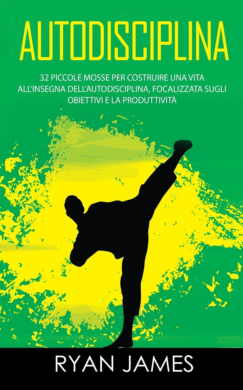 Autodisciplina: 32 Piccole Mosse per Costruire una vita all’insegna dell’Autodisciplina, focalizzata sugli Obiettivi e la Produttività (Self-Discipline - Italian Edition) Psychology