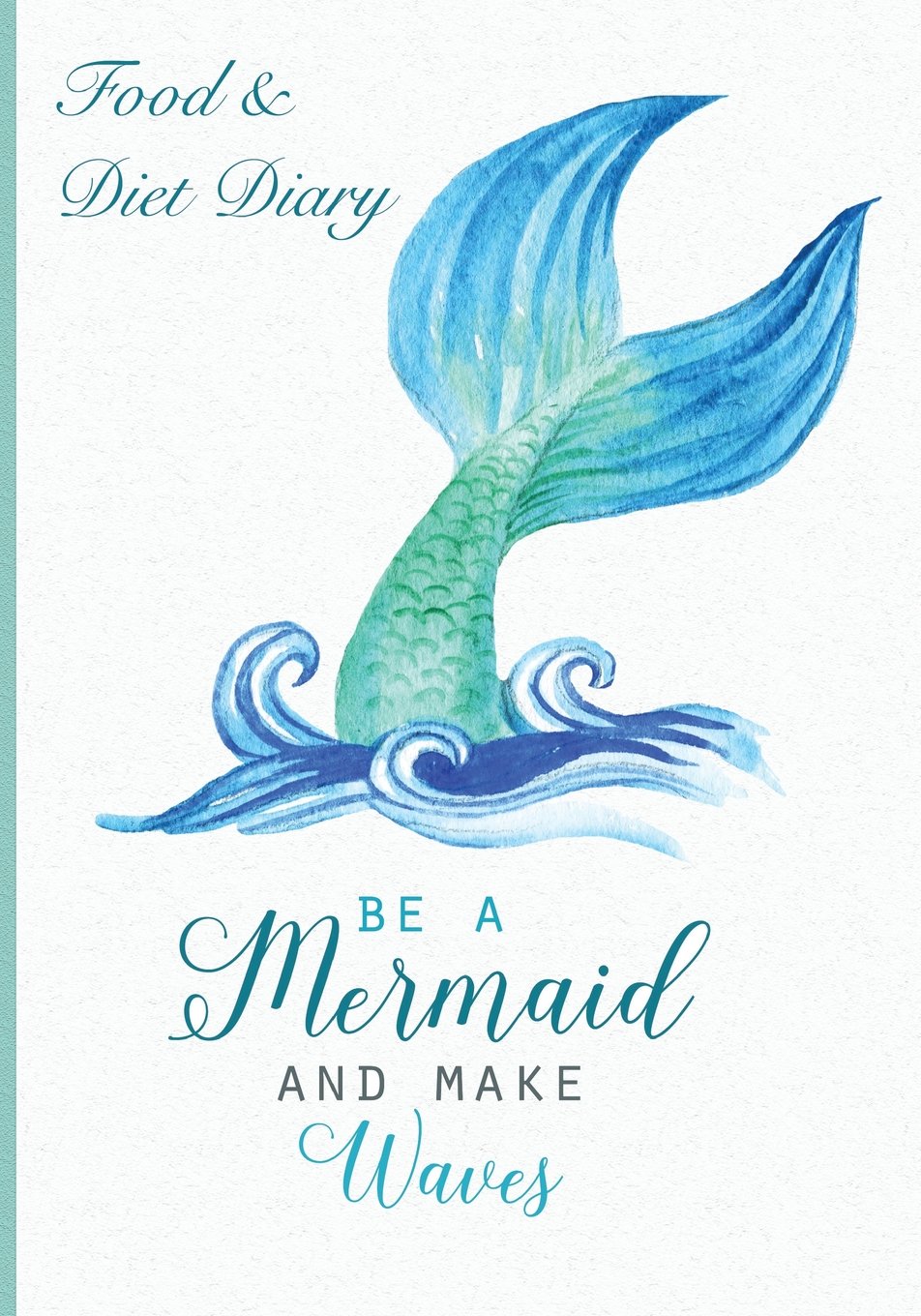 Food & Diet Diary Be A Mermaid and Make Waves.: Food Diary, Slimming Journal. Weight Loss Tracker, Compatible for Any Diet Plan, Mermaid Diet Diary. Health, Nutrition & Fitness