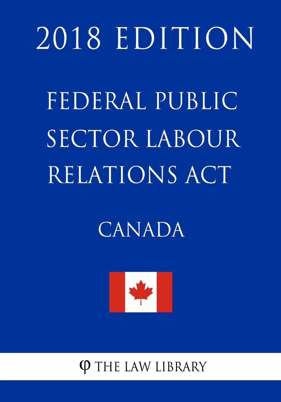 Federal Public Sector Labour Relations Act (Canada) - 2018 Edition book