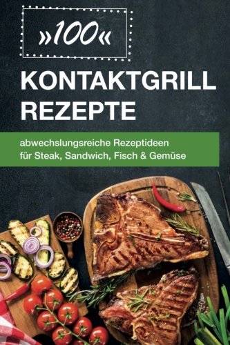 100 Kontaktgrill Rezepte: abwechslungsreiche Rezeptideen für Steak, Sandwich, Fisch & Gemüse book
