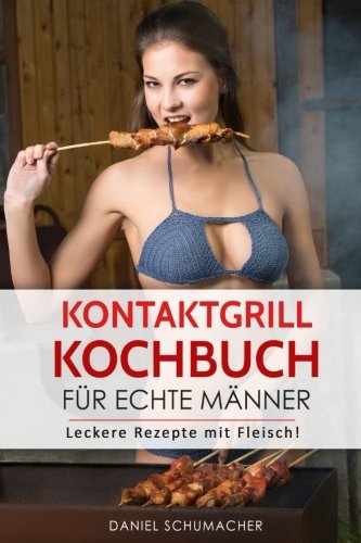 Kontaktgrill Kochbuch für echte Männer: Leckere Kontaktgrill Rezepte mit Fleisch! Cooking & Enjoying