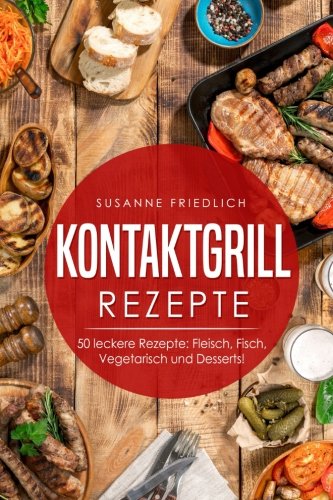 Kontaktgrill Rezepte: Kontaktgrill Kochbuch - 50 leckere Rezepte: Fleisch, Fisch, Vegetarisch und Desserts! Cooking & Enjoying