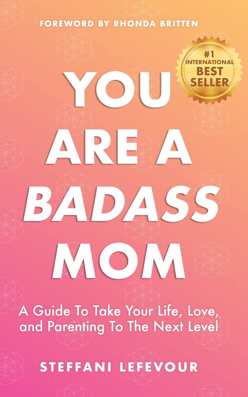 You Are A Badass Mom: A Guide to Take your Life, Love, and Parenting to the Next Level Lifestyle