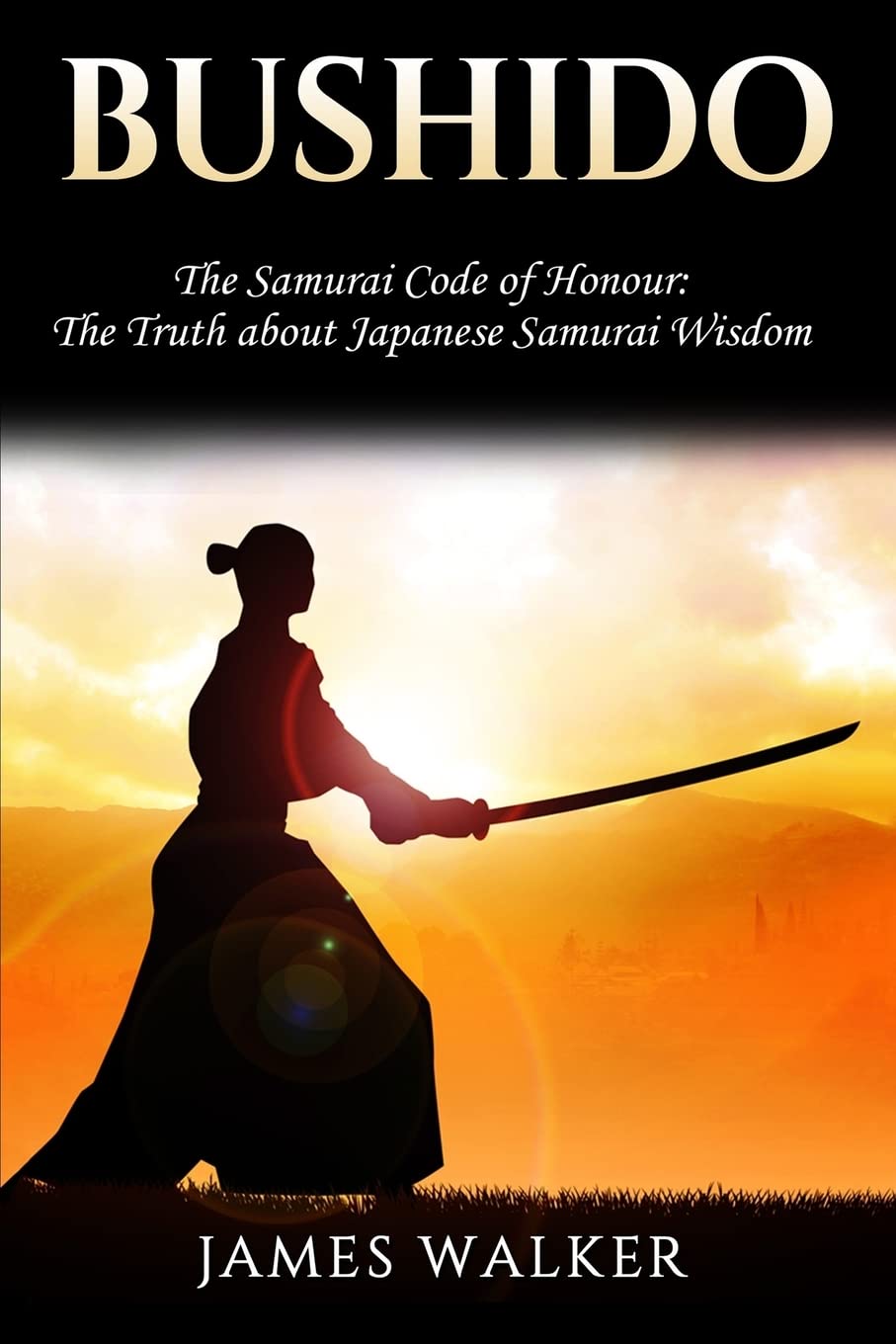 Bushido: The Samurai Code of Honour - The truth about Japanese Samurai wisdom Politics & History