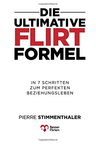 Die Ultimative Flirtformel: In 7 Schritten zum perfekten Beziehungsleben Lifestyle