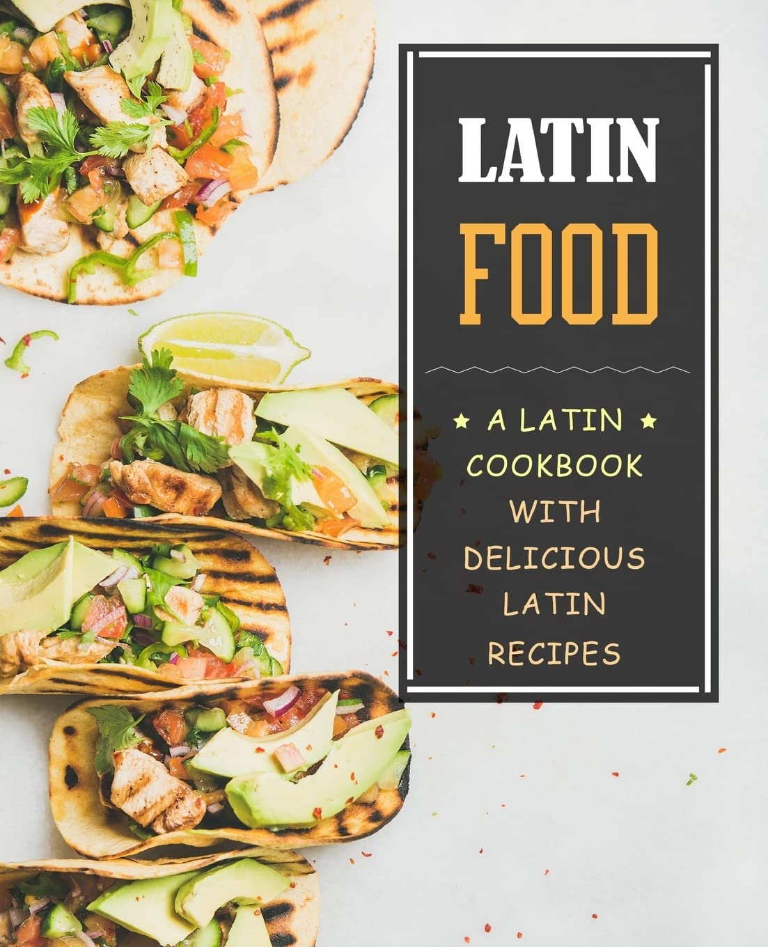 Latin Food!: A Latin Cookbook with Delicious Latin Recipes Cooking & Enjoying