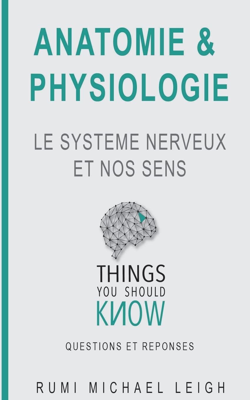 Anatomie et physiologie: "LE SYSTEME NERVEUX ET NOS SENS" (Things you should know (Questions et r?ponses), Band 1) Medicine