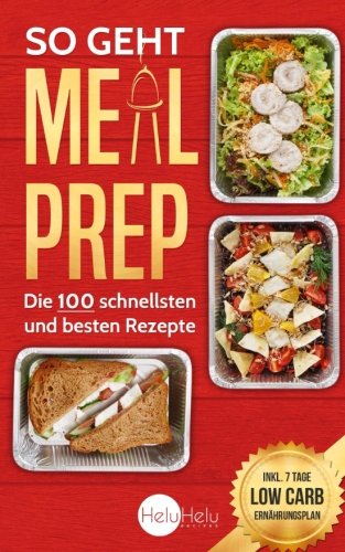So geht Meal Prep: Die 100 schnellsten und besten Rezepte (✪✪✪ Inkl. 7 Tage Low Carb Ernährungsplan ✪✪✪) book