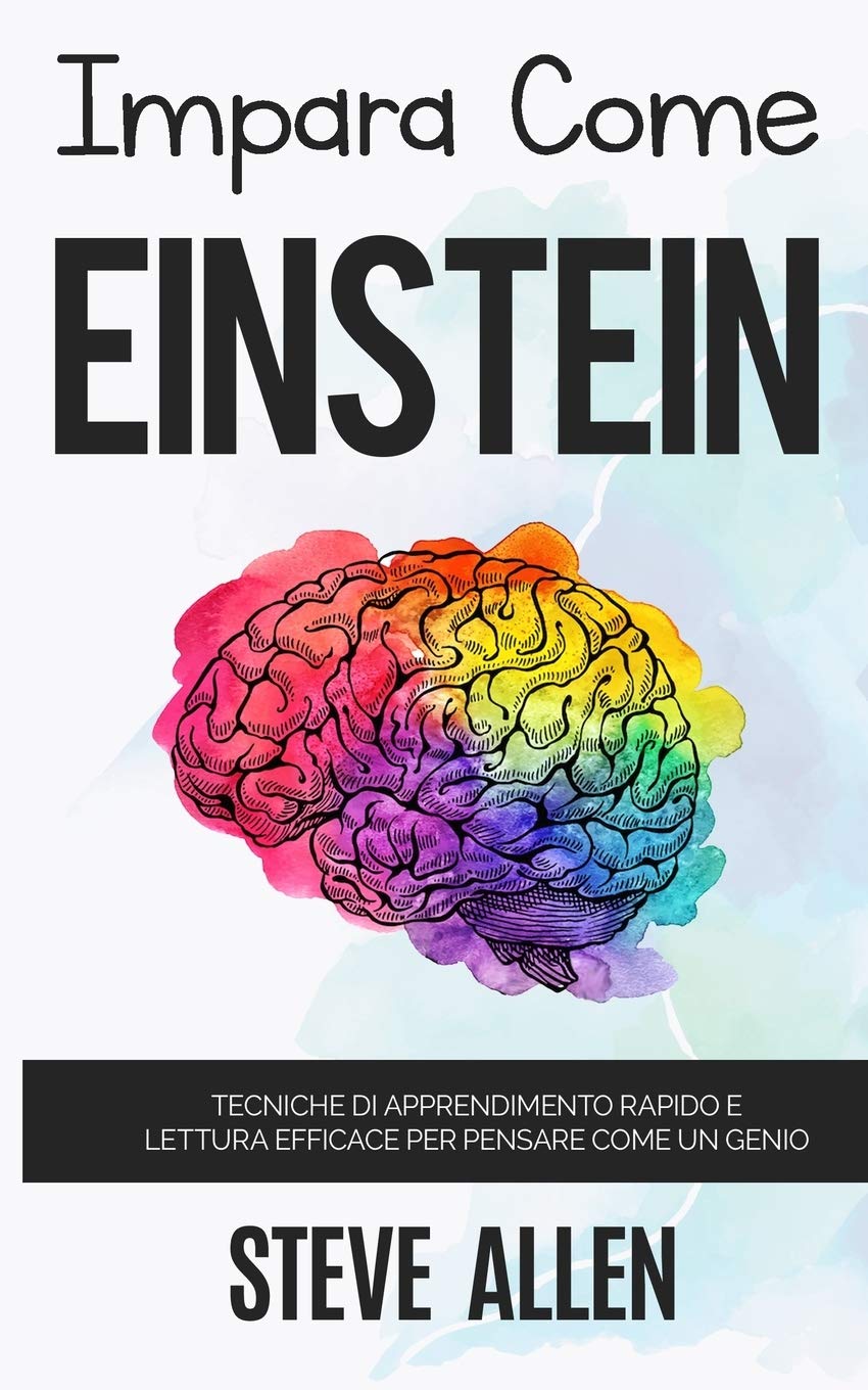 Impara come Einstein: Tecniche di apprendimento rapido e lettura efficace per pensare come un genio: Memorizza di più, focalizzati meglio e leggi in maniera efficace per imparare qualunque cosa Lifestyle