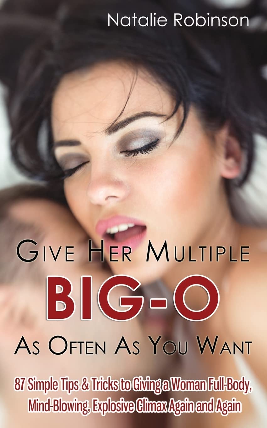 Give Her Multiple Big-O As Often As You Want: 87 Simple Tips & Tricks to Giving a Woman Full-Body, Mind-Blowing, Explosive Climax Again and Again (Guide To Better Sex, Band 2) Partnership & Love
