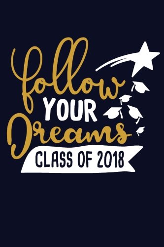 Follow Your Dreams Class of 2018: Graduation Journal, Graduation Gift for High School or College Students with Inspirational Quotes Study Guides