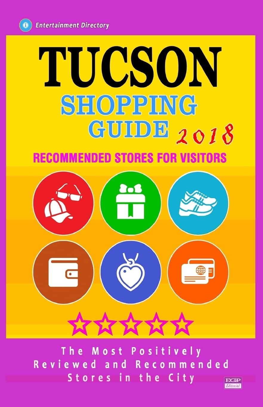 Tucson Shopping Guide 2018: Best Rated Stores in Tucson, Arizona - Stores Recommended for Visitors, (Shopping Guide 2018) Travel