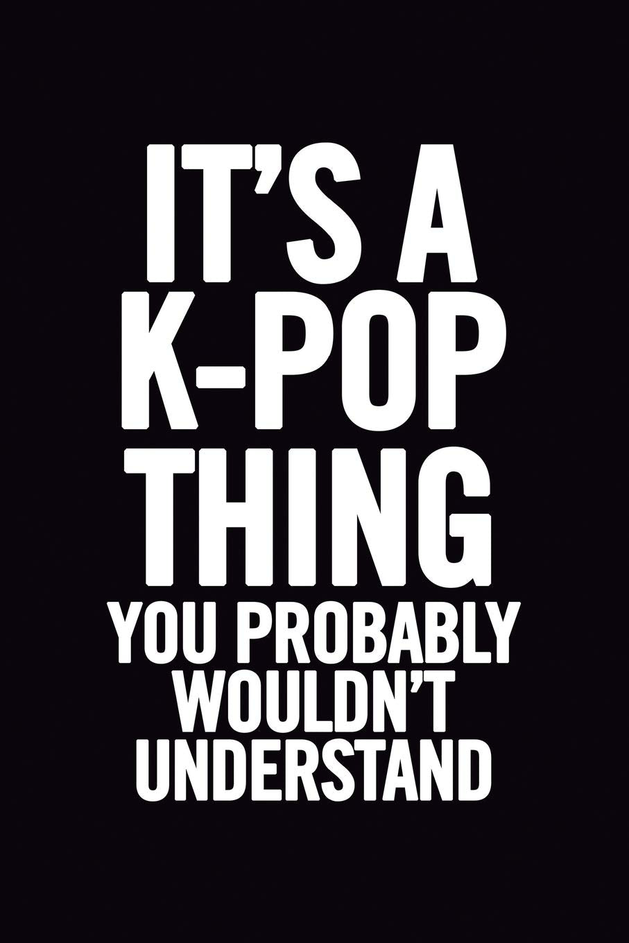 It's a K-Pop Thing You Wouldn't Understand: Blank Lined 6x9 Funny Notebook, 100 pages Music Journal, Original Gag Gift for KPop fans, unique appreciation gifts for teen girls and kpop lovers Arts & Music