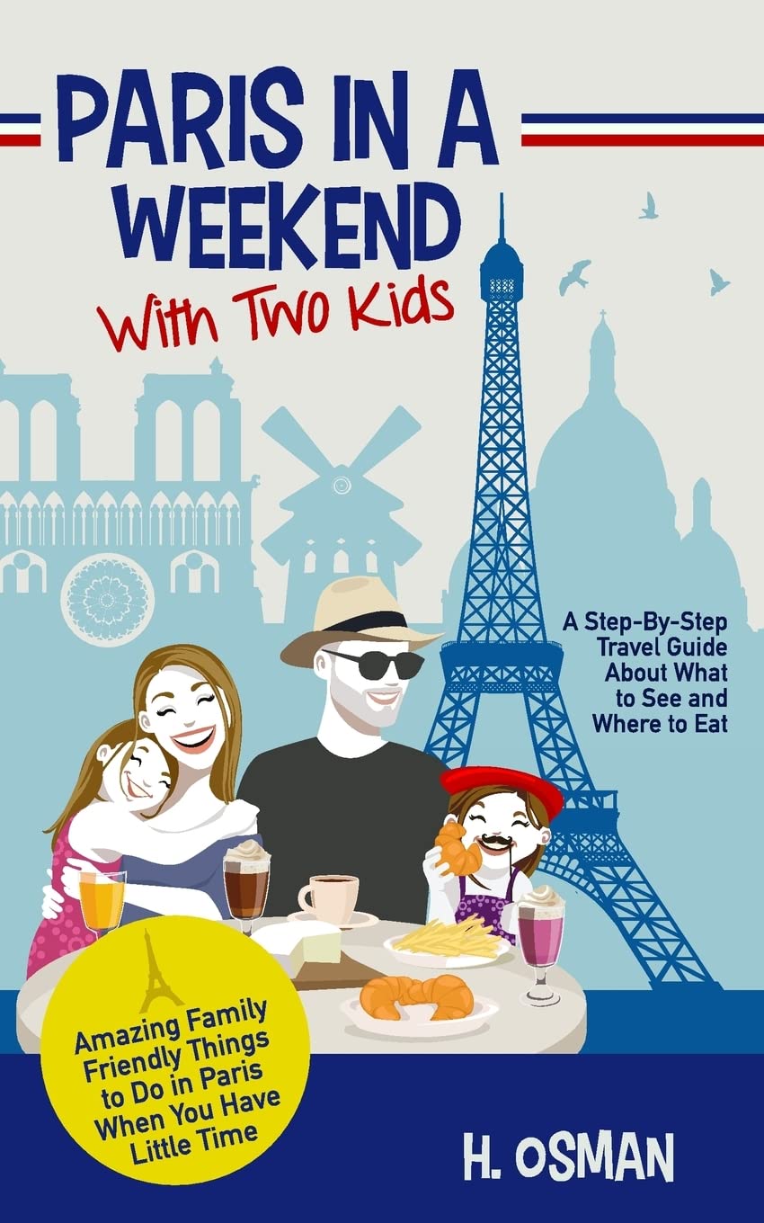Paris in a Weekend with Two Kids: A Step-By-Step Travel Guide About What to See and Where to Eat (Amazing Family-Friendly Things to Do in Paris When You Have Little Time) Leisure, Home & Garden
