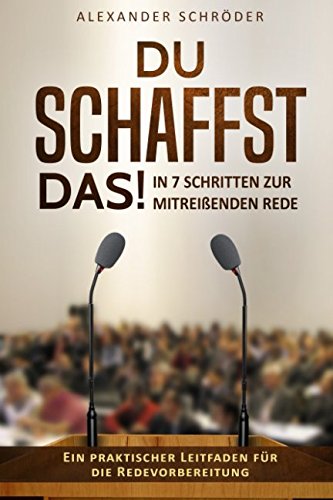 Du schaffst das! In 7 Schritten zur mitreißenden Rede.: Ein praktischer Leitfaden für die Redevorbereitung Business, Finance & Career