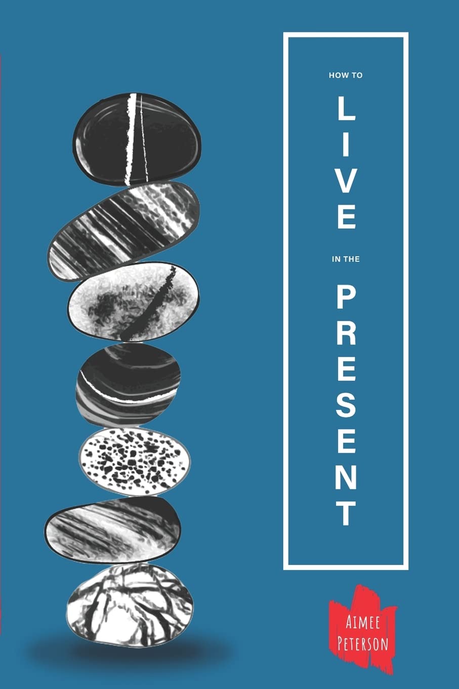 How To Live In The Present: How To Let Go Of Fear, Anxiety and Regret & Live A Happier, Calmer Life Business, Finance & Career