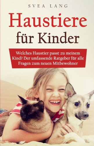 Haustiere für Kinder: Welches Haustier passt zu meinem Kind? Der umfassende Ratgeber für alle Fragen zum neuen Mitbewohner Parents & Children
