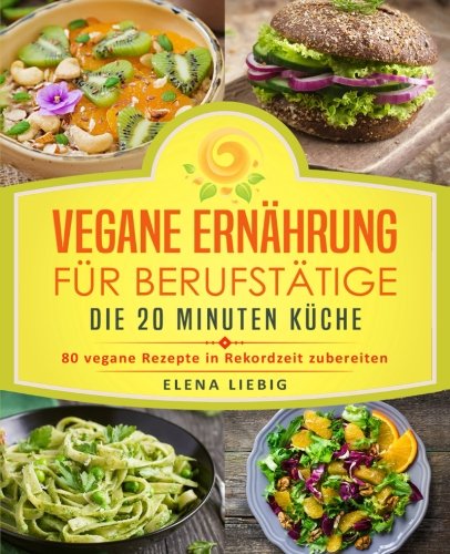 Vegane Ernährung für Berufstätige – Die 20 Minuten Küche: 80 vegane Rezepte in Rekordzeit zubereiten (Veganes Kochbuch, Vegan für Faule, vegan Kochen, schnelle Küche, schnell kochen, Expresskochen) Professional & Reference Books