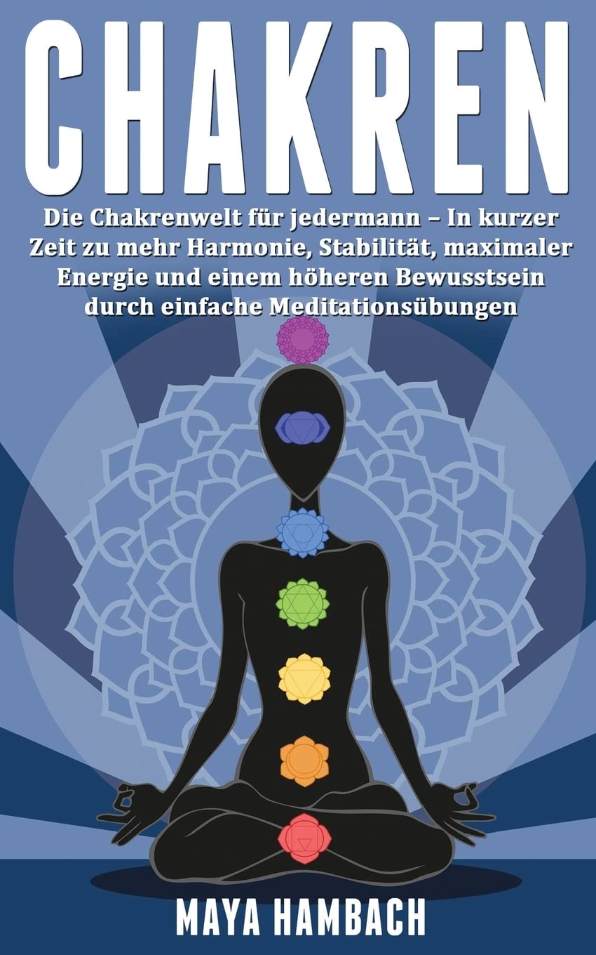 Chakren: Die Chakrenwelt für jedermann - In kurzer Zeit zu mehr Harmonie, Stabilität, maximaler Energie und einem höheren Bewusstsein durch einfache Meditationsübungen book