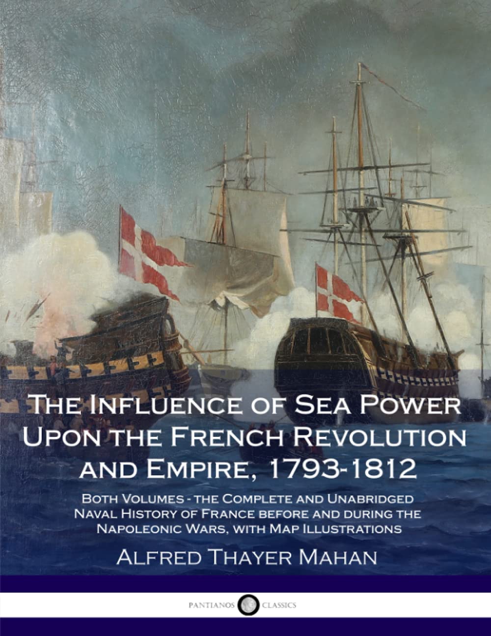 The Influence of Sea Power Upon the French Revolution and Empire, 1793-1812: Both Volumes - the Complete and Unabridged Naval History of France before ... the Napoleonic Wars, with Map Illustrations Politics & History