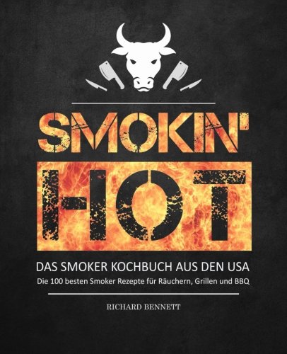 Smokin´ hot! - Das Smoker Kochbuch aus den USA: Die 100 besten Smoker Rezepte für Räuchern, Grillen und BBQ Cooking & Enjoying
