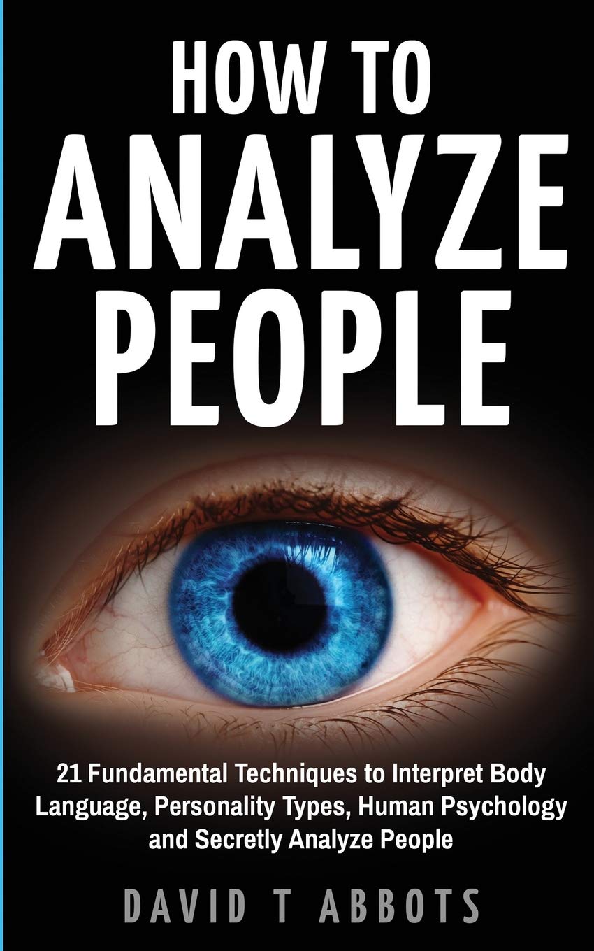 How To Analyze People: 21 Fundamental Techniques to Interpret Body Language, Personality Types, Human Psychology and Secretly Analyze People Psychology