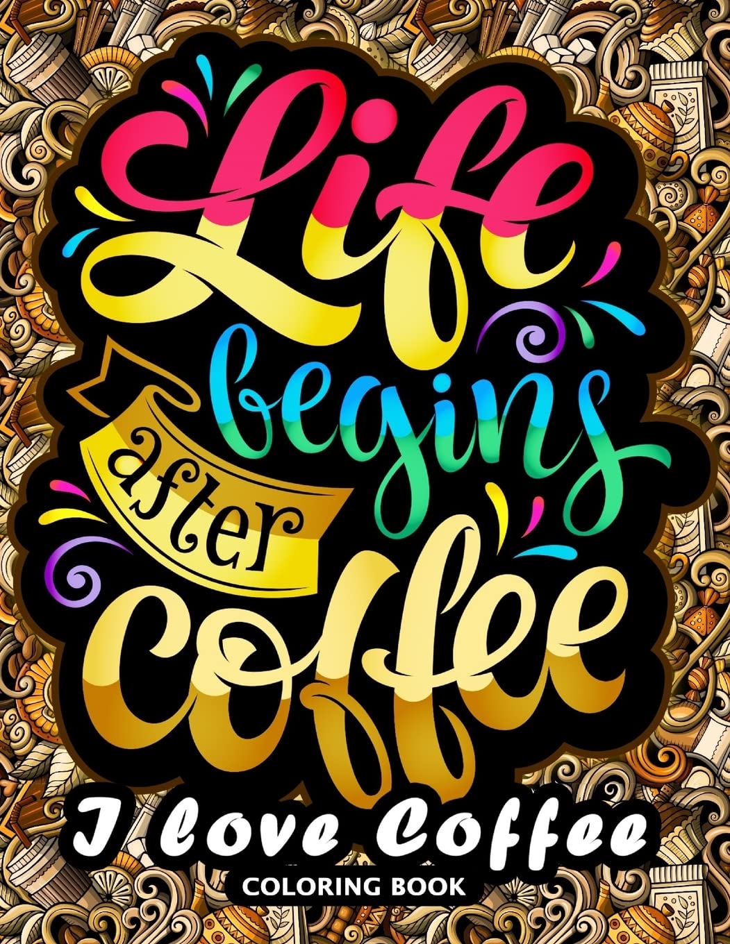 I love Coffee Coloring Book: Motivation Quotes with Flower and Coffee Coloring Pages for Adults and Grown-up Hobbies & Crafts