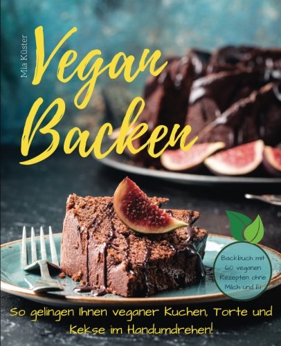 Vegan backen - so gelingen Ihnen veganer Kuchen, Torte und Kekse im Handumdrehen! Backbuch mit 60 veganen Rezepten ohne Milch und Ei. Cooking & Enjoying