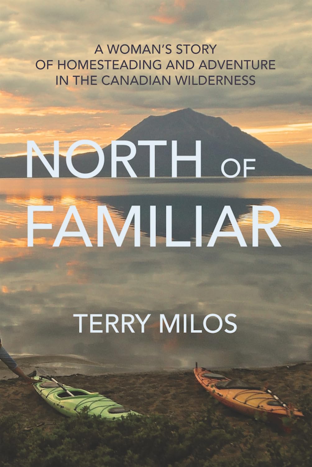 North of Familiar: A Woman's Story of Homesteading & Adventure in the Canadian Wilderness: A Woman's Story of Homesteading and Adventure in the Canadian Wilderness Social Sciences