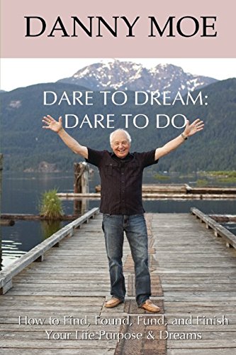 Dare to Dream: Dare to Do: How to Find, Found, Fund, and Finish your Life Purpose & Dreams Self-help