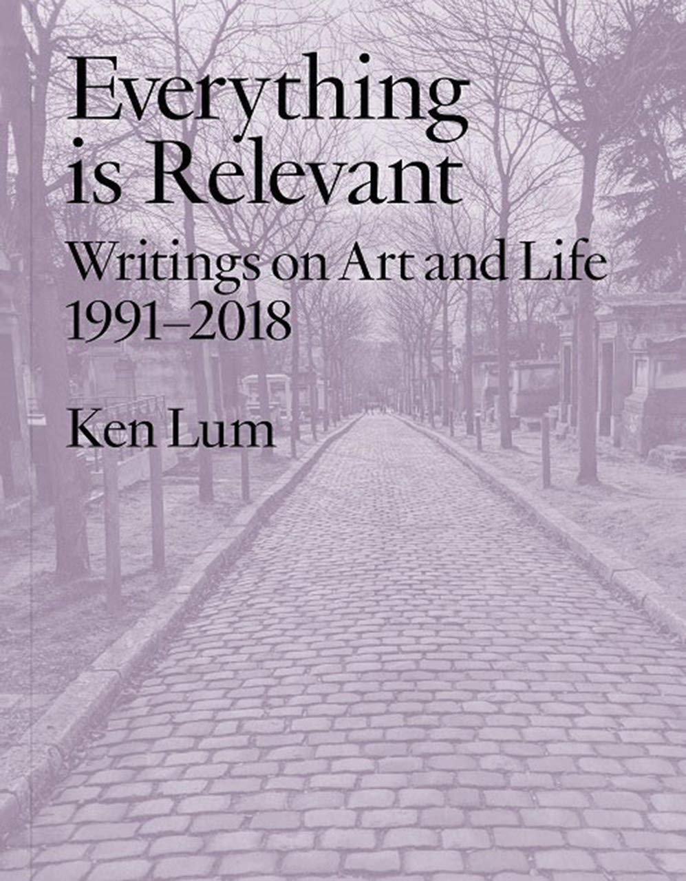 Everything Is Relevant: Writings on Art and Life, 1991-2018 Film, Art & Culture