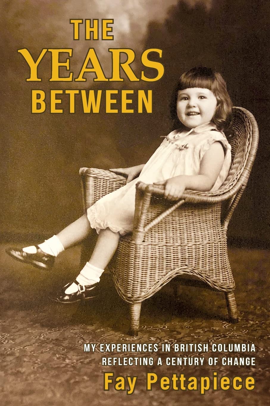 THE YEARS BETWEEN: My Experiences in British Columbia Reflecting a Century of Change Politics & History